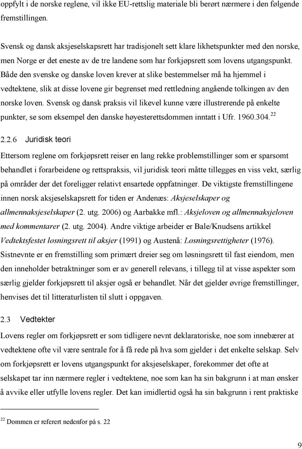 Både den svenske og danske loven krever at slike bestemmelser må ha hjemmel i vedtektene, slik at disse lovene gir begrenset med rettledning angående tolkingen av den norske loven.