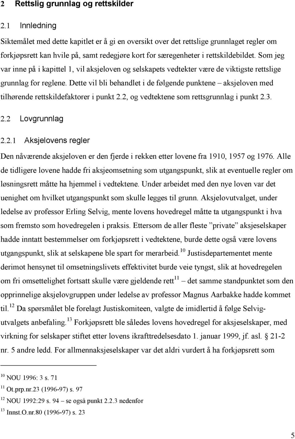 Som jeg var inne på i kapittel 1, vil aksjeloven og selskapets vedtekter være de viktigste rettslige grunnlag for reglene.