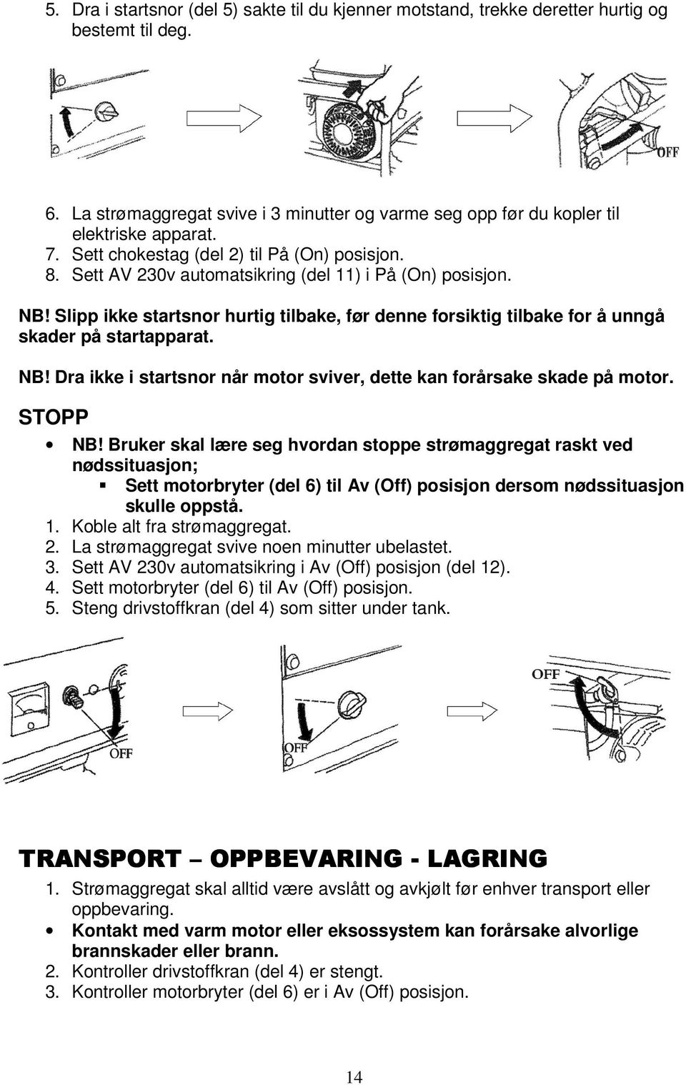 Slipp ikke startsnor hurtig tilbake, før denne forsiktig tilbake for å unngå skader på startapparat. NB! Dra ikke i startsnor når motor sviver, dette kan forårsake skade på motor. STOPP NB!