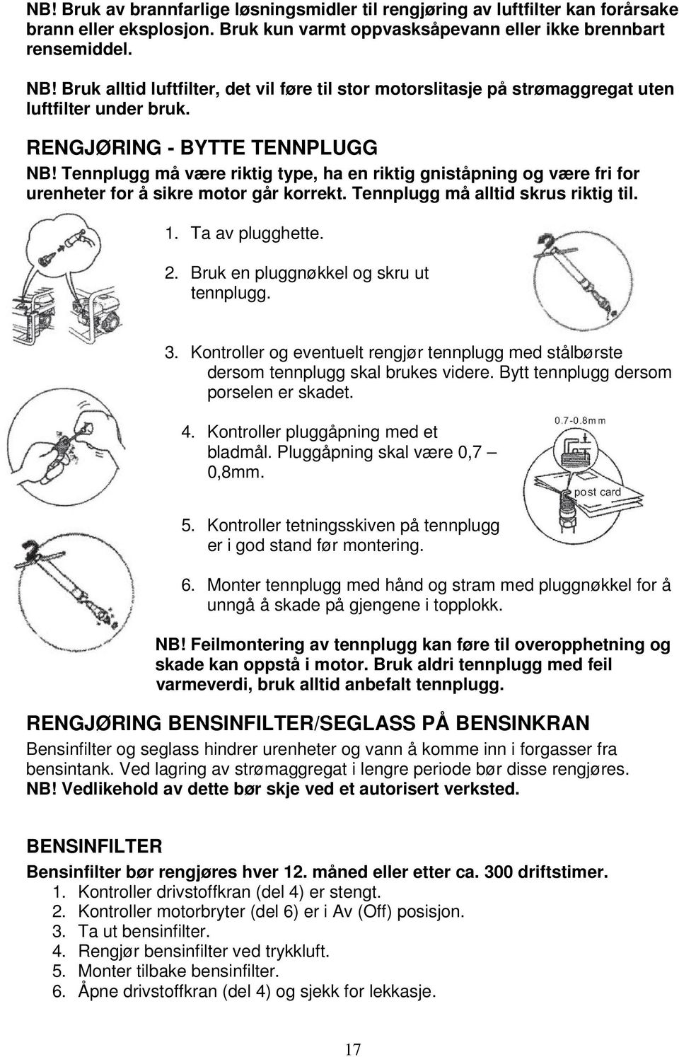 Tennplugg må være riktig type, ha en riktig gniståpning og være fri for urenheter for å sikre motor går korrekt. Tennplugg må alltid skrus riktig til. 1. Ta av plugghette. 2.