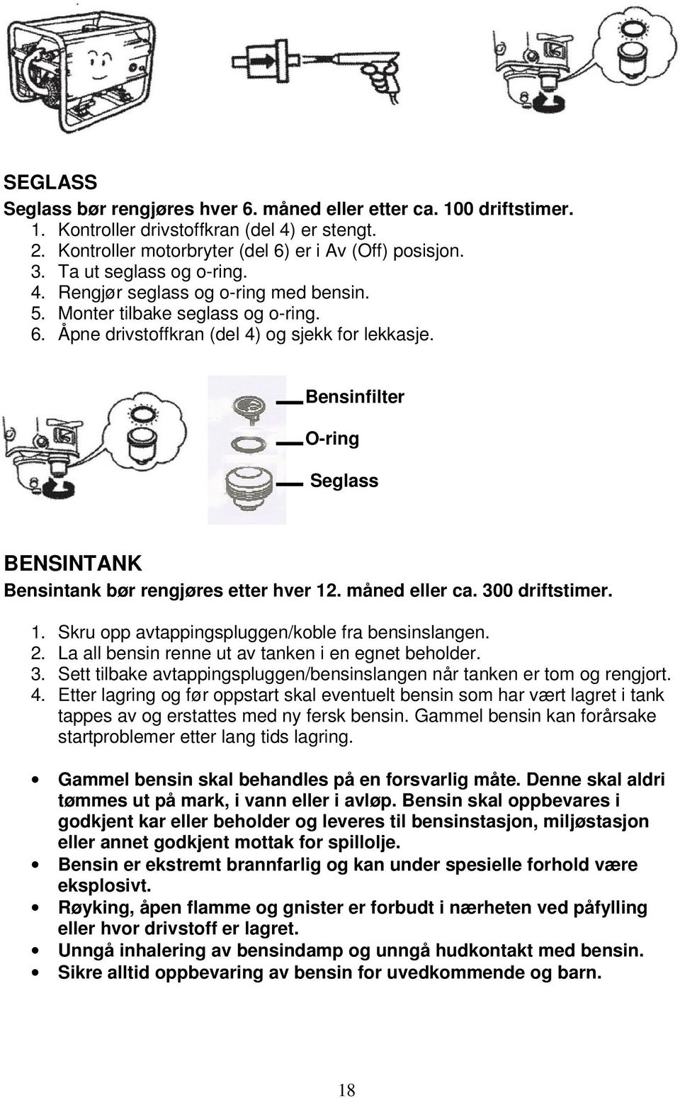 Bensinfilter O-ring Seglass BENSINTANK Bensintank bør rengjøres etter hver 12. måned eller ca. 300 driftstimer. 1. Skru opp avtappingspluggen/koble fra bensinslangen. 2.