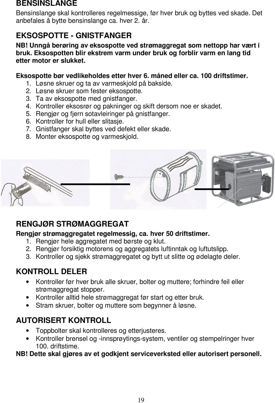 Eksospotte bør vedlikeholdes etter hver 6. måned eller ca. 100 driftstimer. 1. Løsne skruer og ta av varmeskjold på bakside. 2. Løsne skruer som fester eksospotte. 3. Ta av eksospotte med gnistfanger.