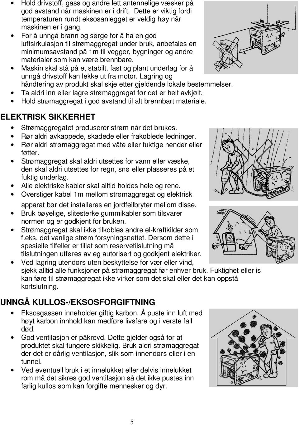 Maskin skal stå på et stabilt, fast og plant underlag for å unngå drivstoff kan lekke ut fra motor. Lagring og håndtering av produkt skal skje etter gjeldende lokale bestemmelser.