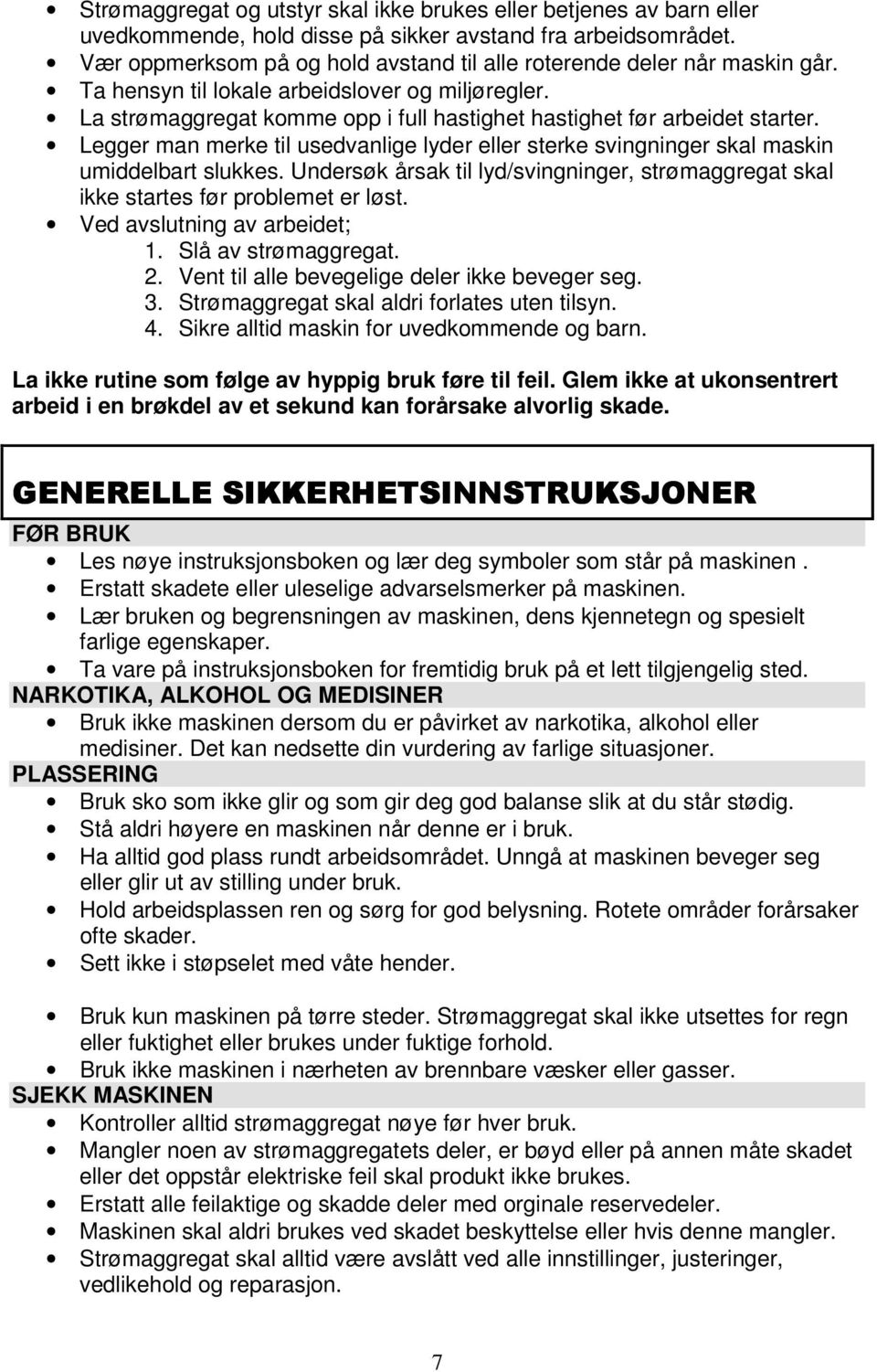 Legger man merke til usedvanlige lyder eller sterke svingninger skal maskin umiddelbart slukkes. Undersøk årsak til lyd/svingninger, strømaggregat skal ikke startes før problemet er løst.