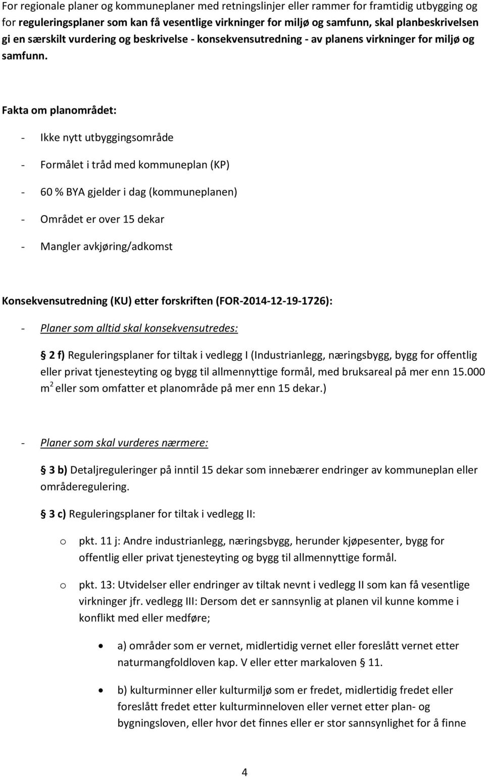 Fakta om planområdet: - Ikke nytt utbyggingsområde - Formålet i tråd med kommuneplan (KP) - 60 % BYA gjelder i dag (kommuneplanen) - Området er over 15 dekar - Mangler avkjøring/adkomst