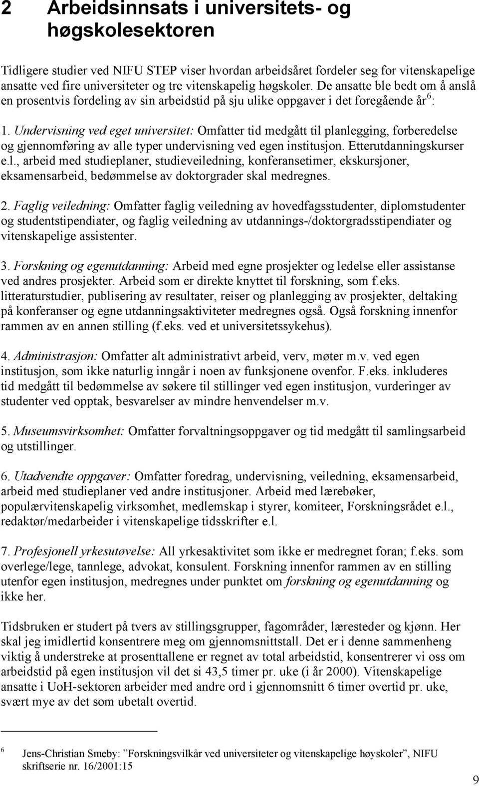 Undervisning ved eget universitet: Omfatter tid medgått til planlegging, forberedelse og gjennomføring av alle typer undervisning ved egen institusjon. Etterutdanningskurser e.l., arbeid med studieplaner, studieveiledning, konferansetimer, ekskursjoner, eksamensarbeid, bedømmelse av doktorgrader skal medregnes.