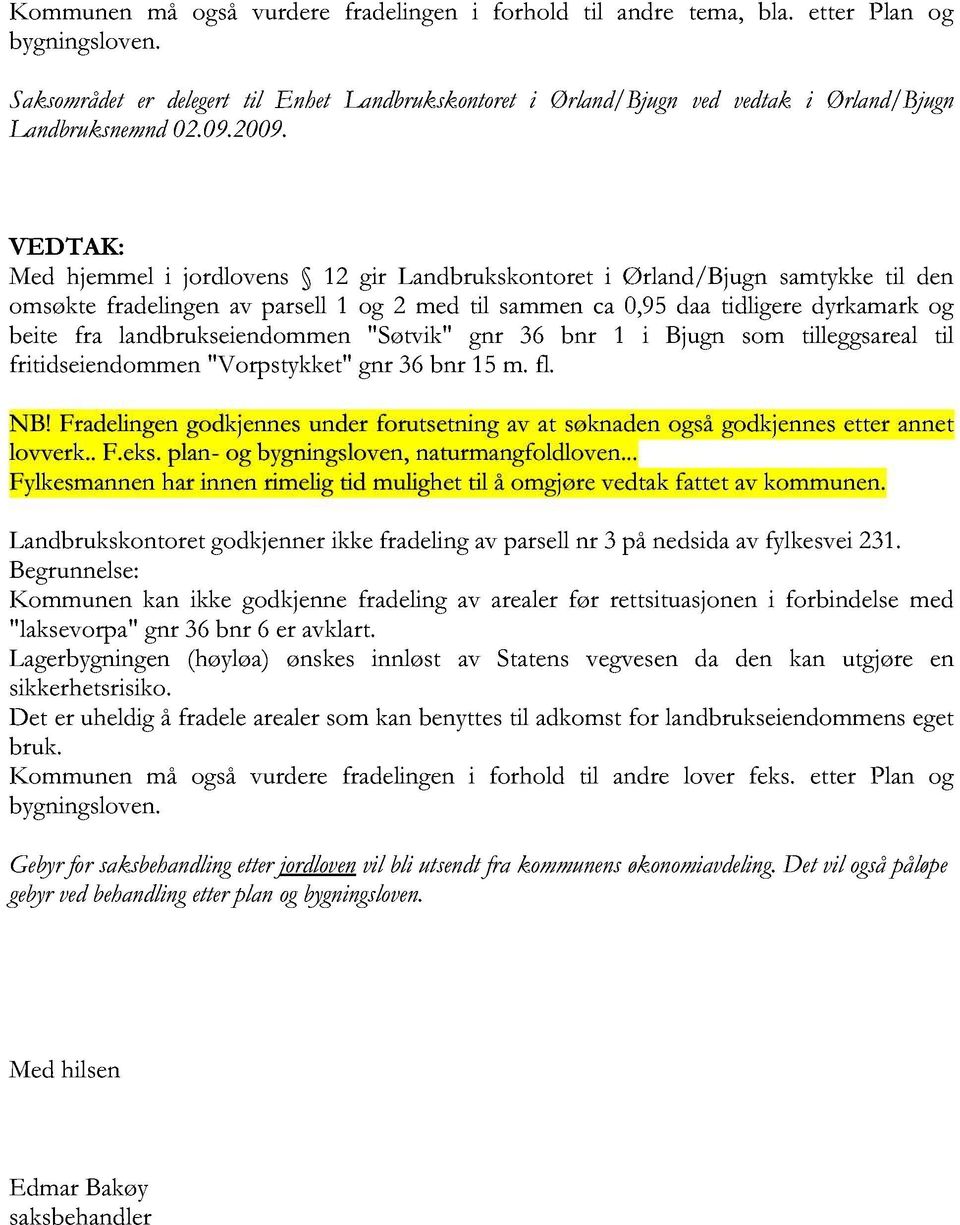 VEDTAK: Med hjemmel i jordlovens 12 gir Landbrukskontoret i Ørland/Bjugn samtykke til den omsøkte fradelingen av parsell 1 og 2 med til sammen ca 0, 95 daa tidligere dyrkamark og beite fra