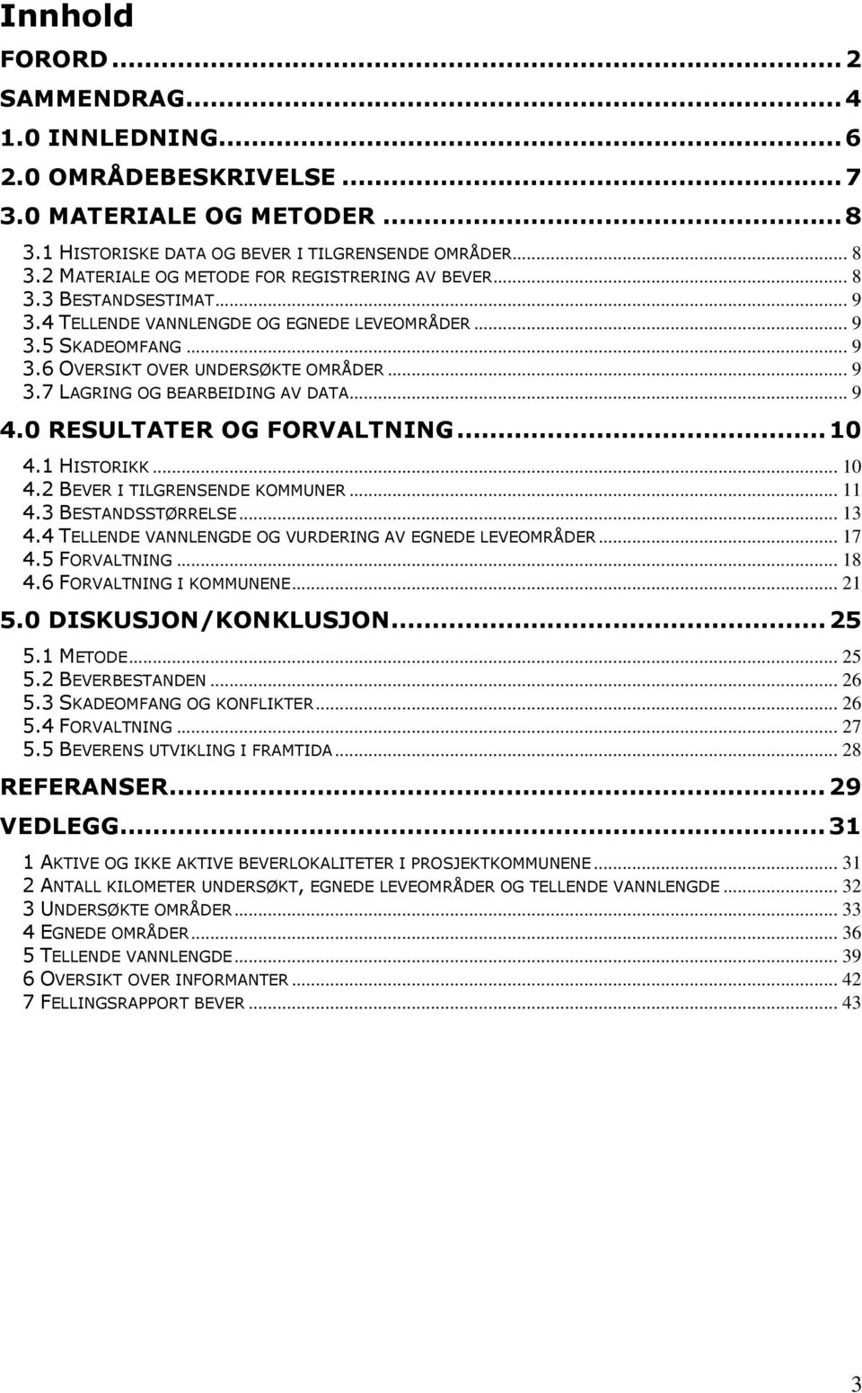 .. 9 4.0 RESULTATER OG FORVALTNING...10 4.1 HISTORIKK... 10 4.2 BEVER I TILGRENSENDE KOMMUNER... 11 4.3 BESTANDSSTØRRELSE... 13 4.4 TELLENDE VANNLENGDE OG VURDERING AV EGNEDE LEVEOMRÅDER... 17 4.