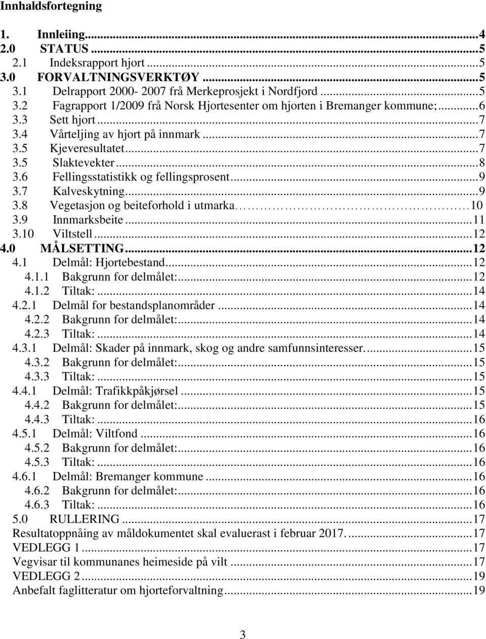7 Kalveskytning... 9 3.8 Vegetasjon og beiteforhold i utmarka 10 3.9 Innmarksbeite... 11 3.10 Viltstell... 12 4.0 MÅLSETTING... 12 4.1 Delmål: Hjortebestand... 12 4.1.1 Bakgrunn for delmålet:... 12 4.1.2 Tiltak:.