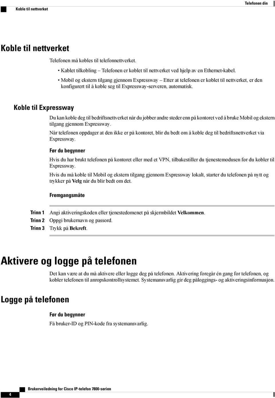 Koble til Expressway Du kan koble deg til bedriftsnettverket når du jobber andre steder enn på kontoret ved å bruke Mobil og ekstern tilgang gjennom Expressway.