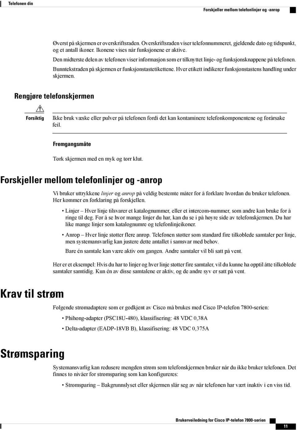 Bunntekstraden på skjermen er funksjonstastetikettene. Hver etikett indikerer funksjonstastens handling under skjermen.