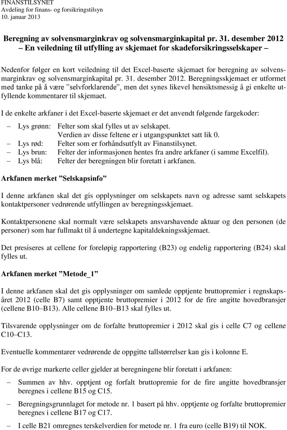 solvensmarginkapital pr. 31. desember 2012. Beregningsskjemaet er utformet med tanke på å være selvforklarende, men det synes likevel hensiktsmessig å gi enkelte utfyllende kommentarer til skjemaet.