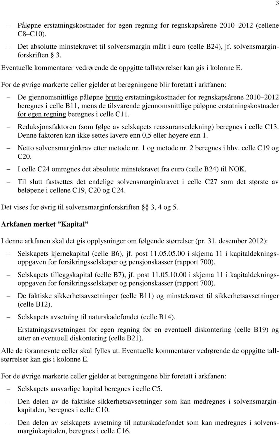 i celle C11. Reduksjonsfaktoren (som følge av selskapets reassuransedekning) beregnes i celle C13. Denne faktoren kan ikke settes lavere enn 0,5 eller høyere enn 1.