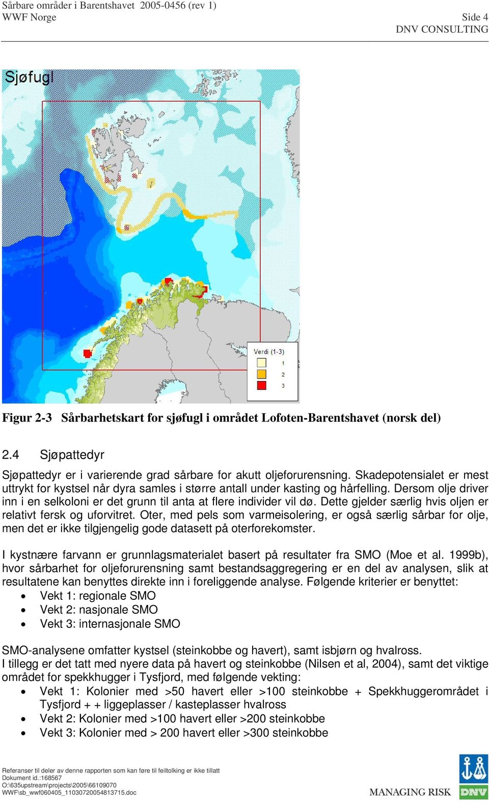 Dette gjelder særlig hvis oljen er relativt fersk og uforvitret. Oter, med pels som varmeisolering, er også særlig sårbar for olje, men det er ikke tilgjengelig gode datasett på oterforekomster.