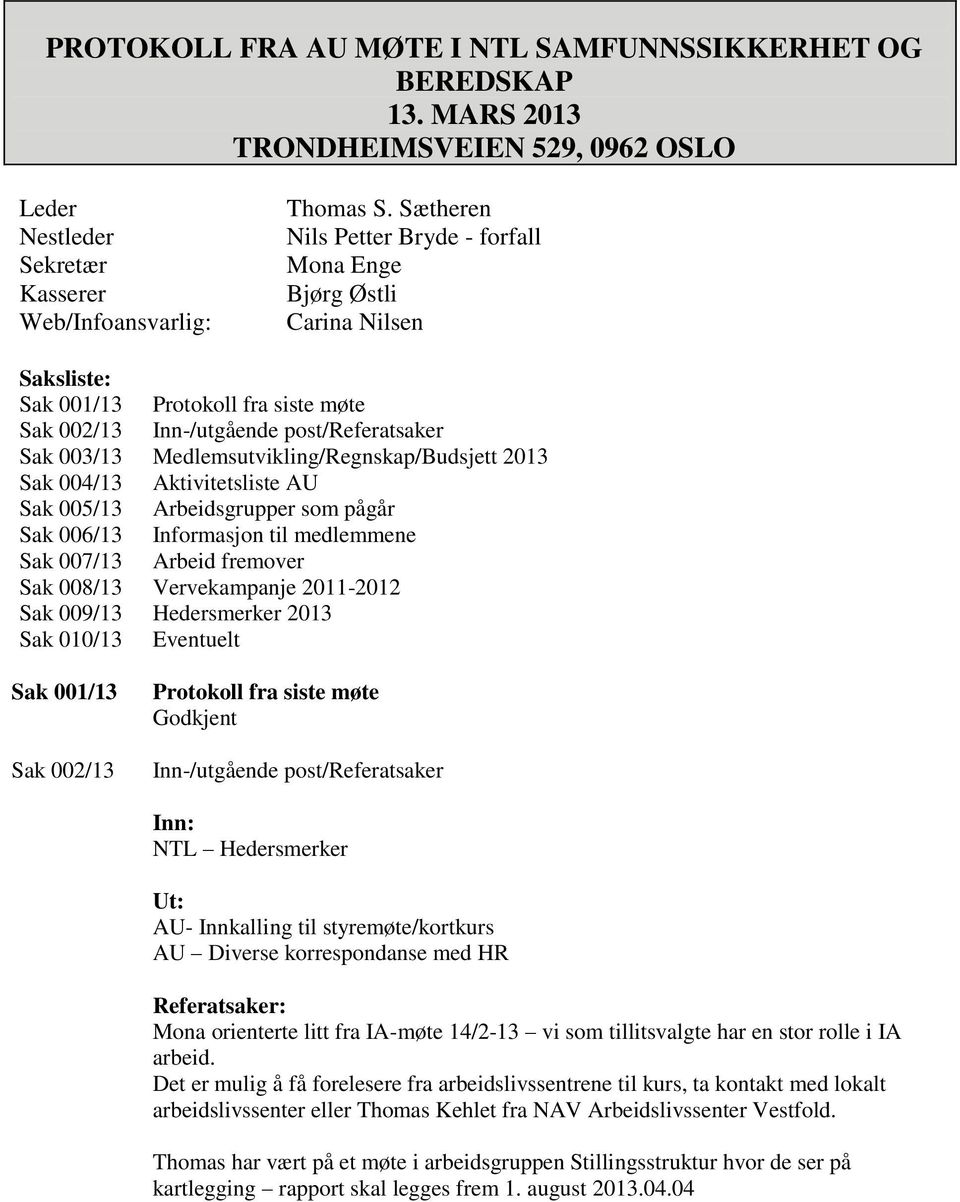 Medlemsutvikling/Regnskap/Budsjett 2013 Sak 004/13 Aktivitetsliste AU Sak 005/13 Arbeidsgrupper som pågår Sak 006/13 Informasjon til medlemmene Sak 007/13 Arbeid fremover Sak 008/13 Vervekampanje