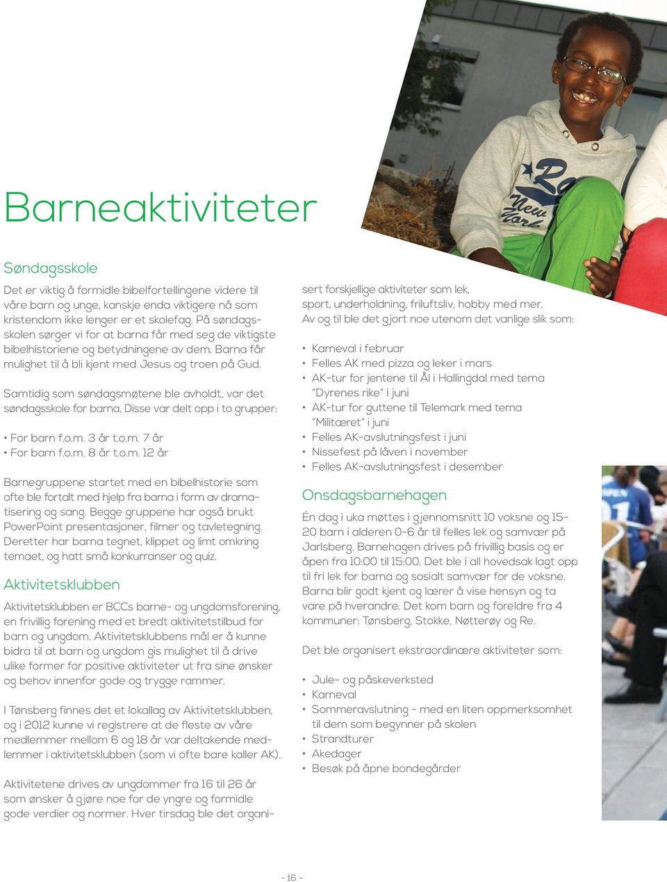 Samtidig som søndagsmøtene ble avholdt, var det søndagsskole for barna. Disse var delt opp i to grupper: For barn f.o.m. 3 år t.o.m. 7 år For barn f.o.m. 8 år t.o.m. 12 år Barnegruppene startet med en bibelhistorie som ofte ble fortalt med hjelp fra barna i form av dramatisering og sang.