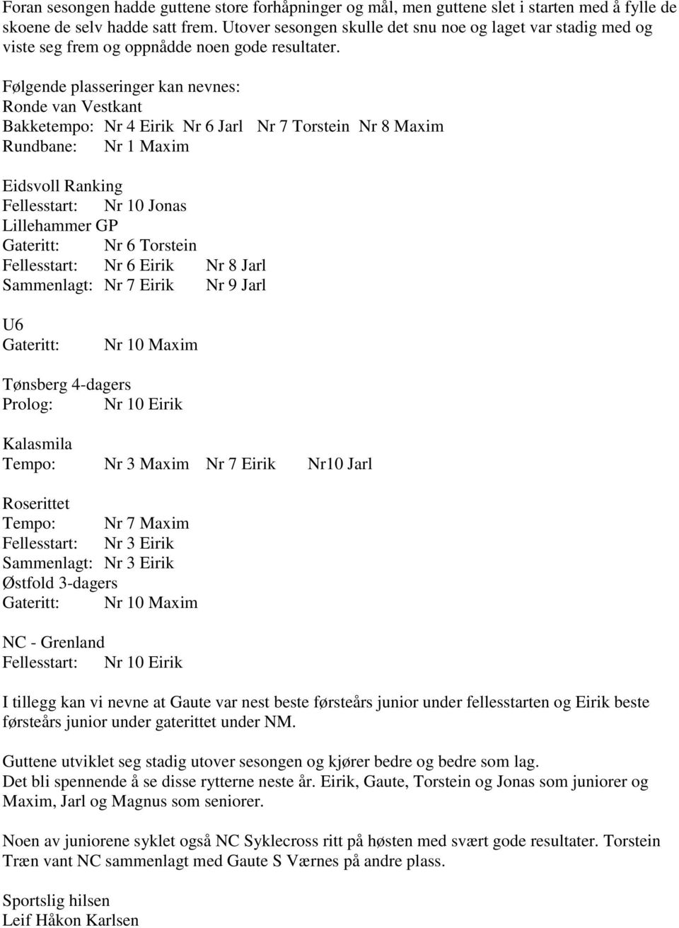 Følgende plasseringer kan nevnes: Ronde van Vestkant Bakketempo: Nr 4 Eirik Nr 6 Jarl Nr 7 Torstein Nr 8 Maxim Rundbane: Nr 1 Maxim Eidsvoll Ranking Fellesstart: Nr 10 Jonas Lillehammer GP Gateritt: