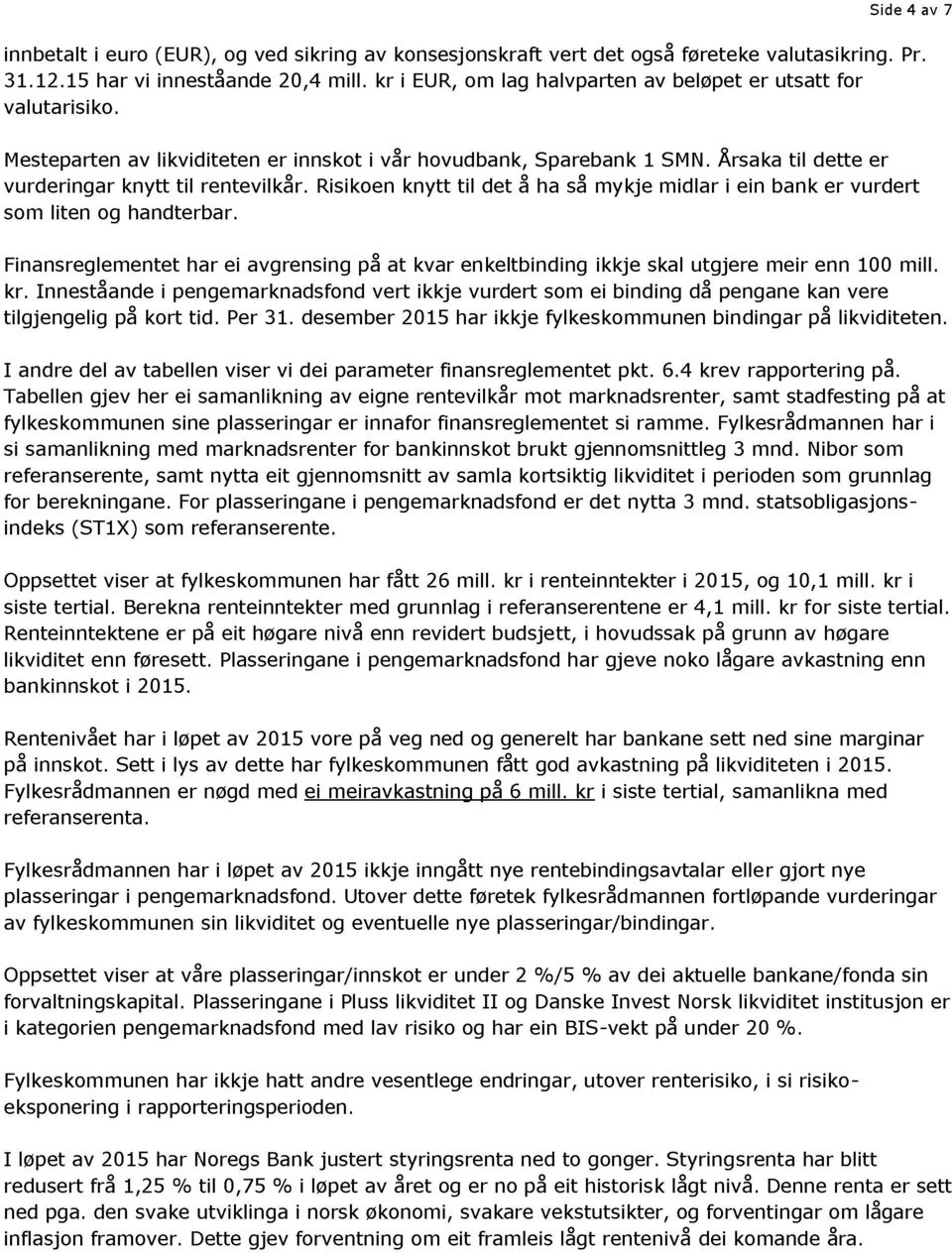 Risikoen knytt til det å ha så mykje midlar i ein bank er vurdert som liten og handterbar. Finansreglementet har ei avgrensing på at kvar enkeltbinding ikkje skal utgjere meir enn 100 mill. kr.