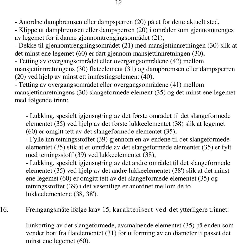 overgangsområdet eller overgangsområdene (42) mellom mansjettinnretningens (30) flateelement (31) og dampbremsen eller dampsperren (20) ved hjelp av minst ett innfestingselement (40), - Tetting av