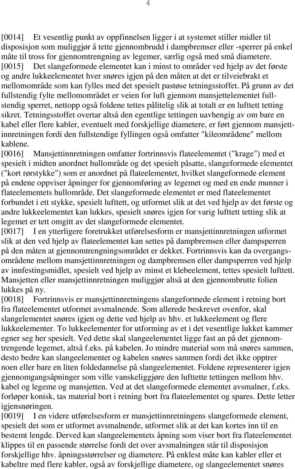 [0015] Det slangeformede elementet kan i minst to områder ved hjelp av det første og andre lukkeelementet hver snøres igjen på den måten at det er tilveiebrakt et mellomområde som kan fylles med det