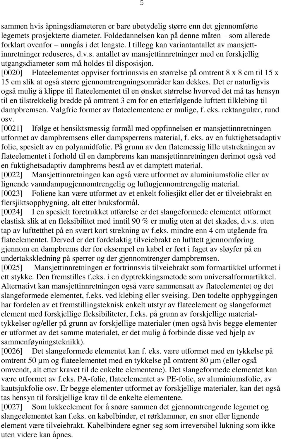 [0020] Flateelementet oppviser fortrinnsvis en størrelse på omtrent 8 x 8 cm til 15 x 15 cm slik at også større gjennomtrengningsområder kan dekkes.