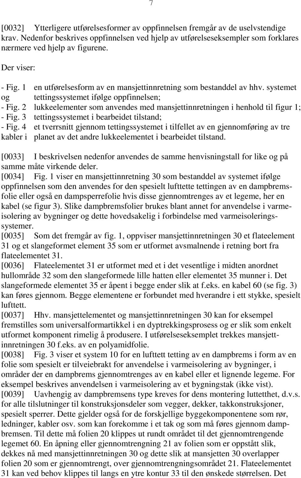 2 lukkeelementer som anvendes med mansjettinnretningen i henhold til figur 1; - Fig. 3 tettingssystemet i bearbeidet tilstand; - Fig.