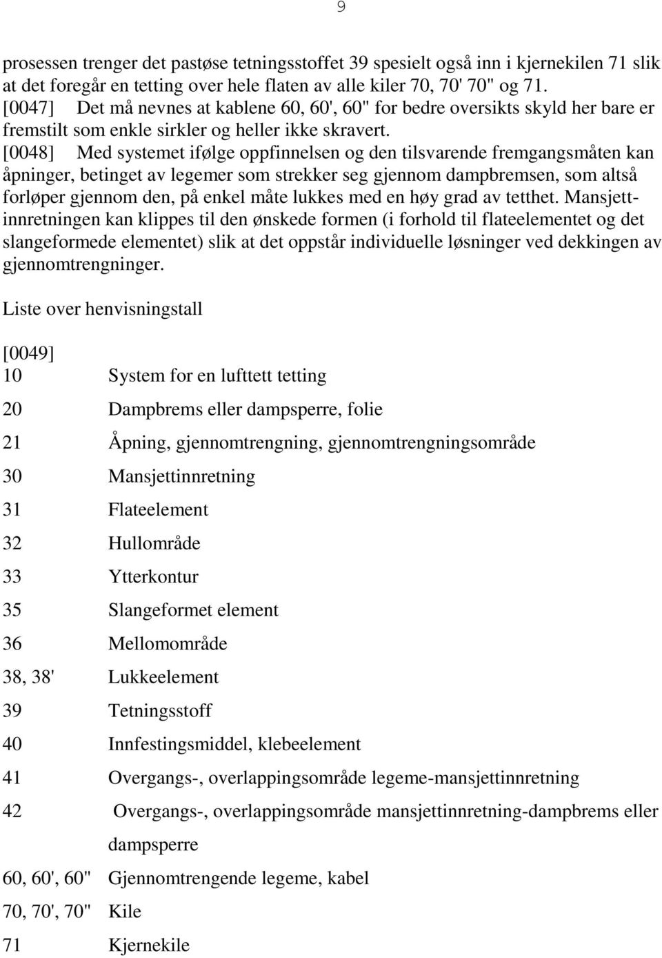 [0048] Med systemet ifølge oppfinnelsen og den tilsvarende fremgangsmåten kan åpninger, betinget av legemer som strekker seg gjennom dampbremsen, som altså forløper gjennom den, på enkel måte lukkes