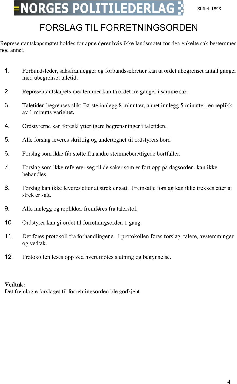 Taletiden begrenses slik: Første innlegg 8 minutter, annet innlegg 5 minutter, en replikk av 1 minutts varighet. 4. Ordstyrerne kan foreslå ytterligere begrensninger i taletiden. 5. Alle forslag leveres skriftlig og undertegnet til ordstyrers bord 6.