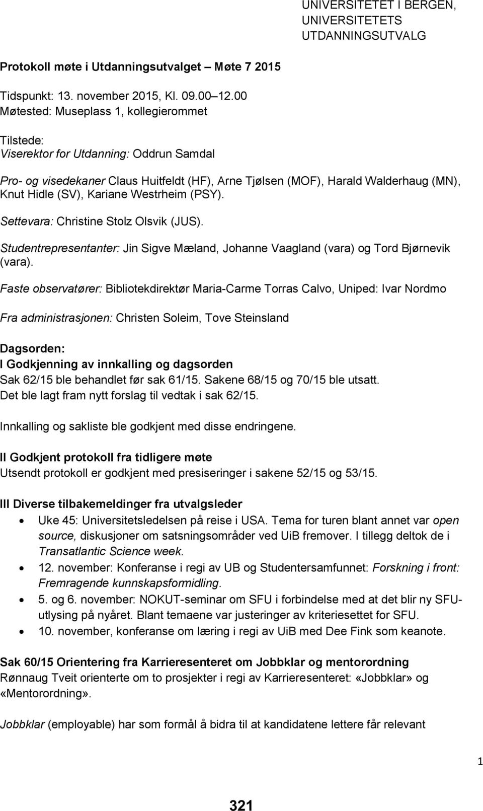 Kariane Westrheim (PSY). Settevara: Christine Stolz Olsvik (JUS). Studentrepresentanter: Jin Sigve Mæland, Johanne Vaagland (vara) og Tord Bjørnevik (vara).