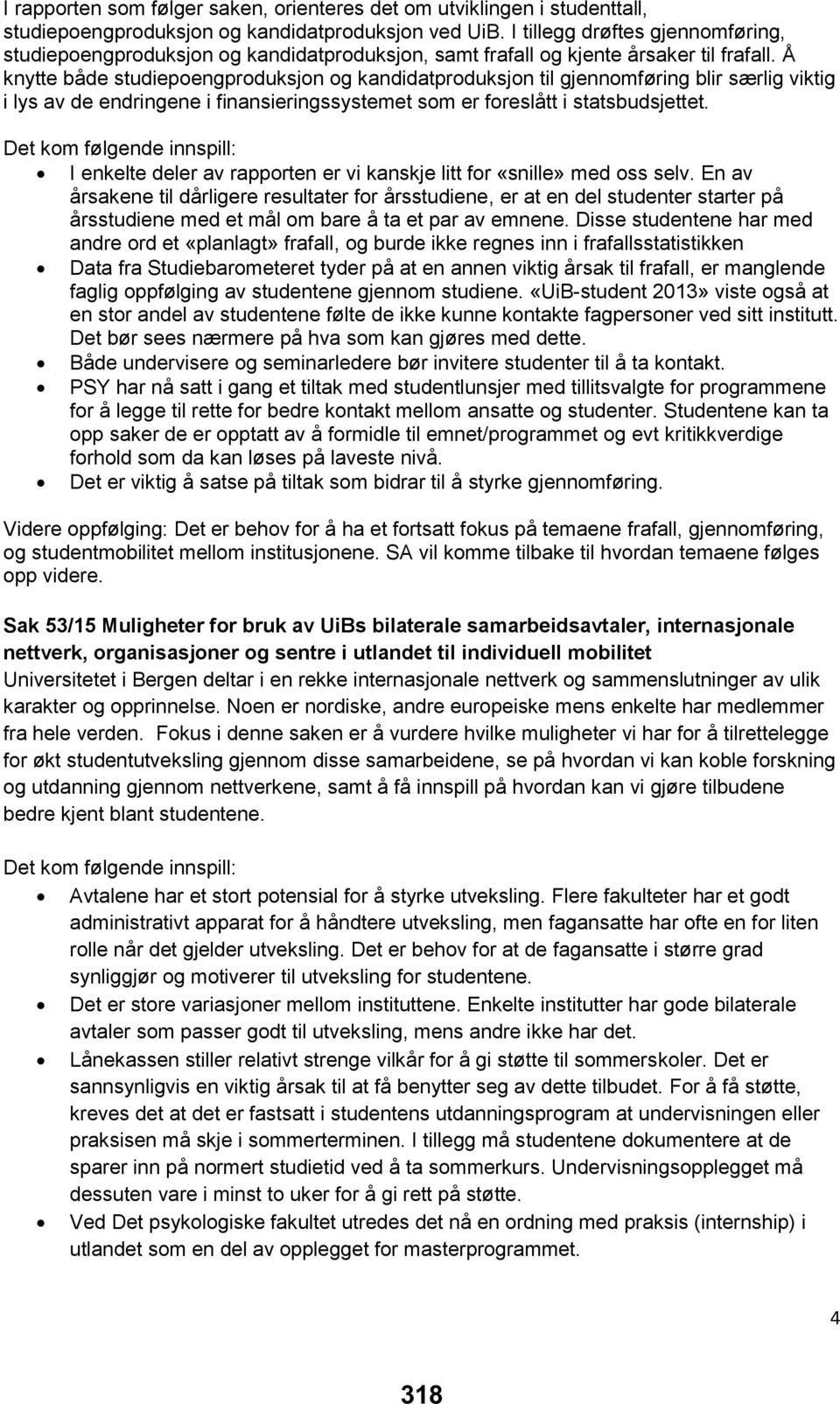 Å knytte både studiepoengproduksjon og kandidatproduksjon til gjennomføring blir særlig viktig i lys av de endringene i finansieringssystemet som er foreslått i statsbudsjettet.