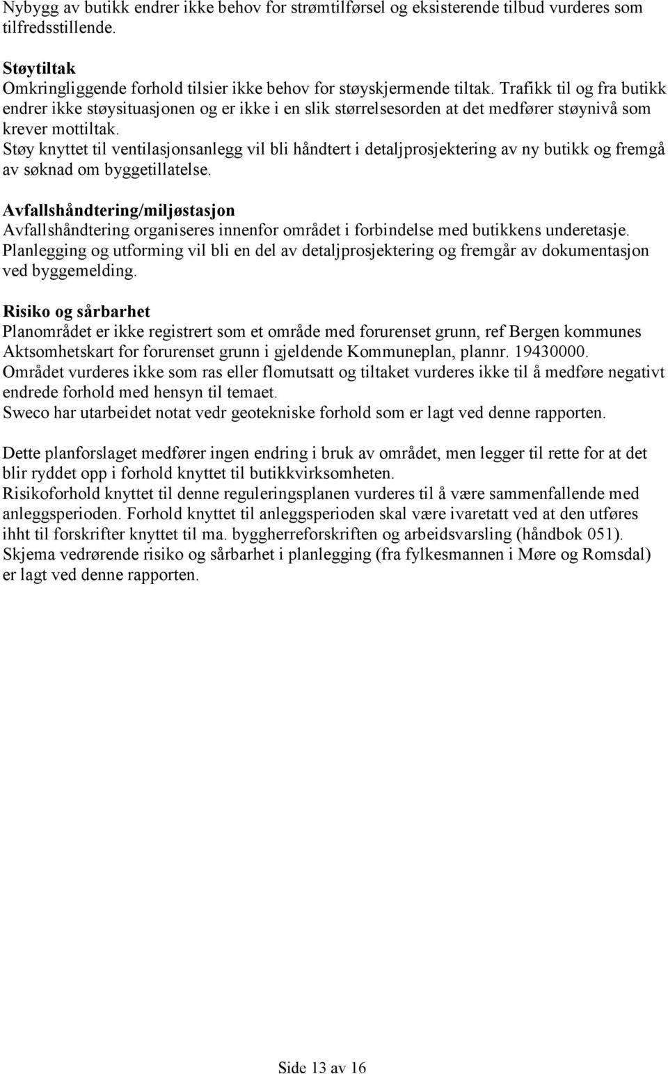 Støy knyttet til ventilasjonsanlegg vil bli håndtert i detaljprosjektering av ny butikk og fremgå av søknad om byggetillatelse.