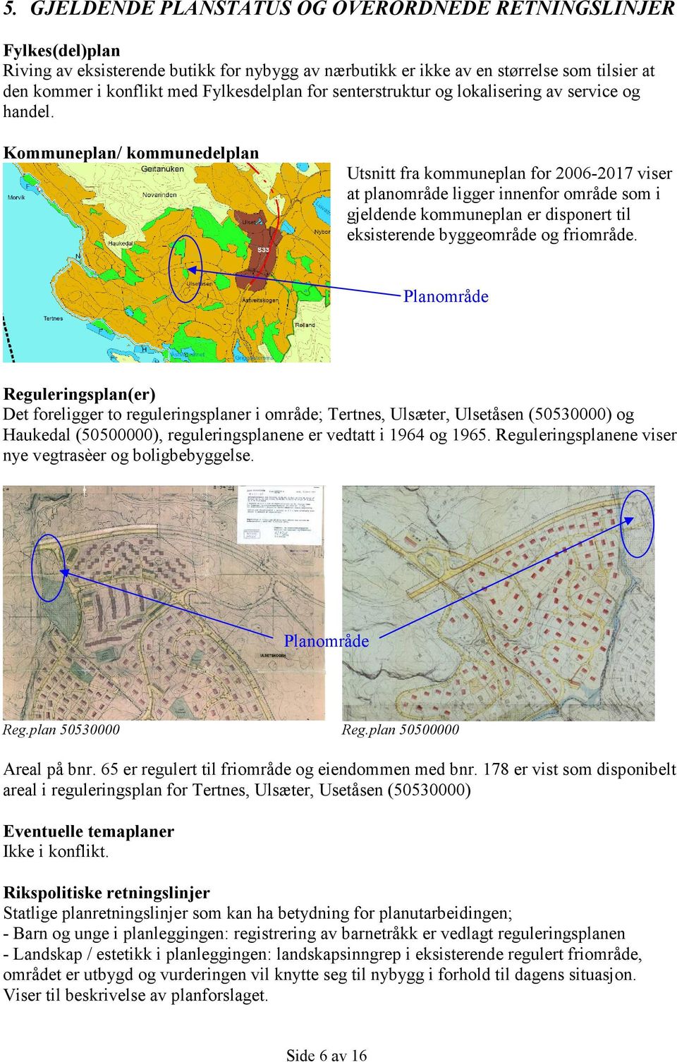 Kommuneplan/ kommunedelplan Utsnitt fra kommuneplan for 2006-2017 viser at planområde ligger innenfor område som i gjeldende kommuneplan er disponert til eksisterende byggeområde og friområde.