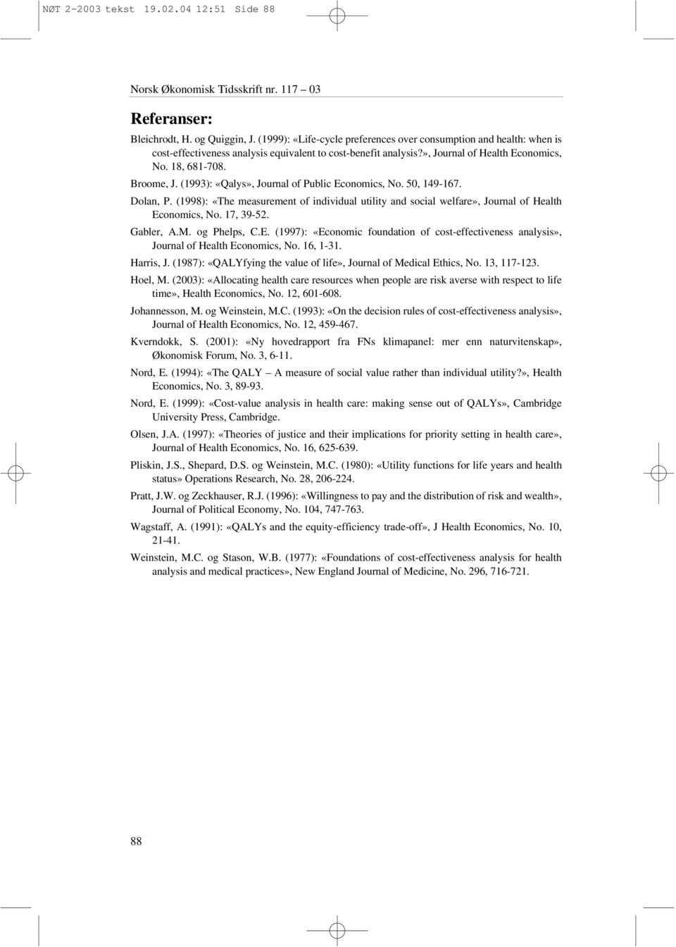 (1993): «Qalys», Journal of Public Economics, No. 50, 149-167. Dolan, P. (1998): «The measurement of individual utility and social welfare», Journal of Health Economics, No. 17, 39-52. Gabler, A.M.