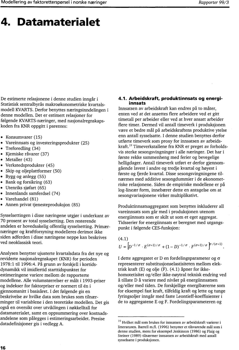 Det er estimert relasjoner for følgende KVARTS-næringer, med nasjonalregnskapskoden fra KNR oppgitt i parentes: Konsumvarer (15) Vareinnsats og investeringsprodukter (25) Treforedling (34) Kjemiske