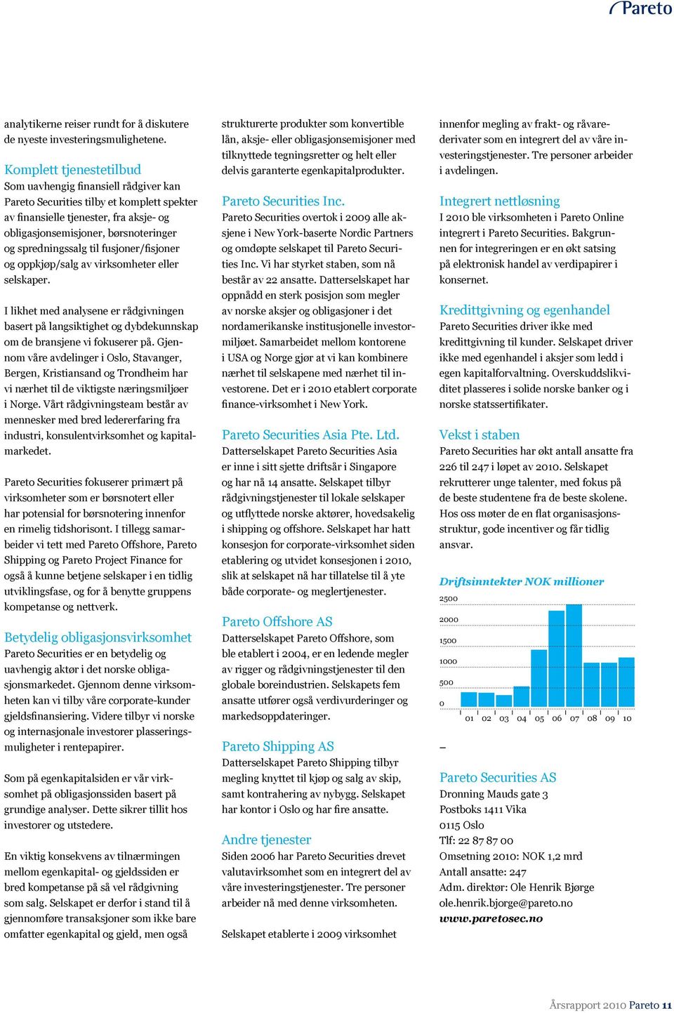 spredningssalg til fusjoner/fisjoner og oppkjøp/salg av virksomheter eller selskaper. I likhet med analysene er rådgivningen basert på langsiktighet og dybdekunnskap om de bransjene vi fokuserer på.