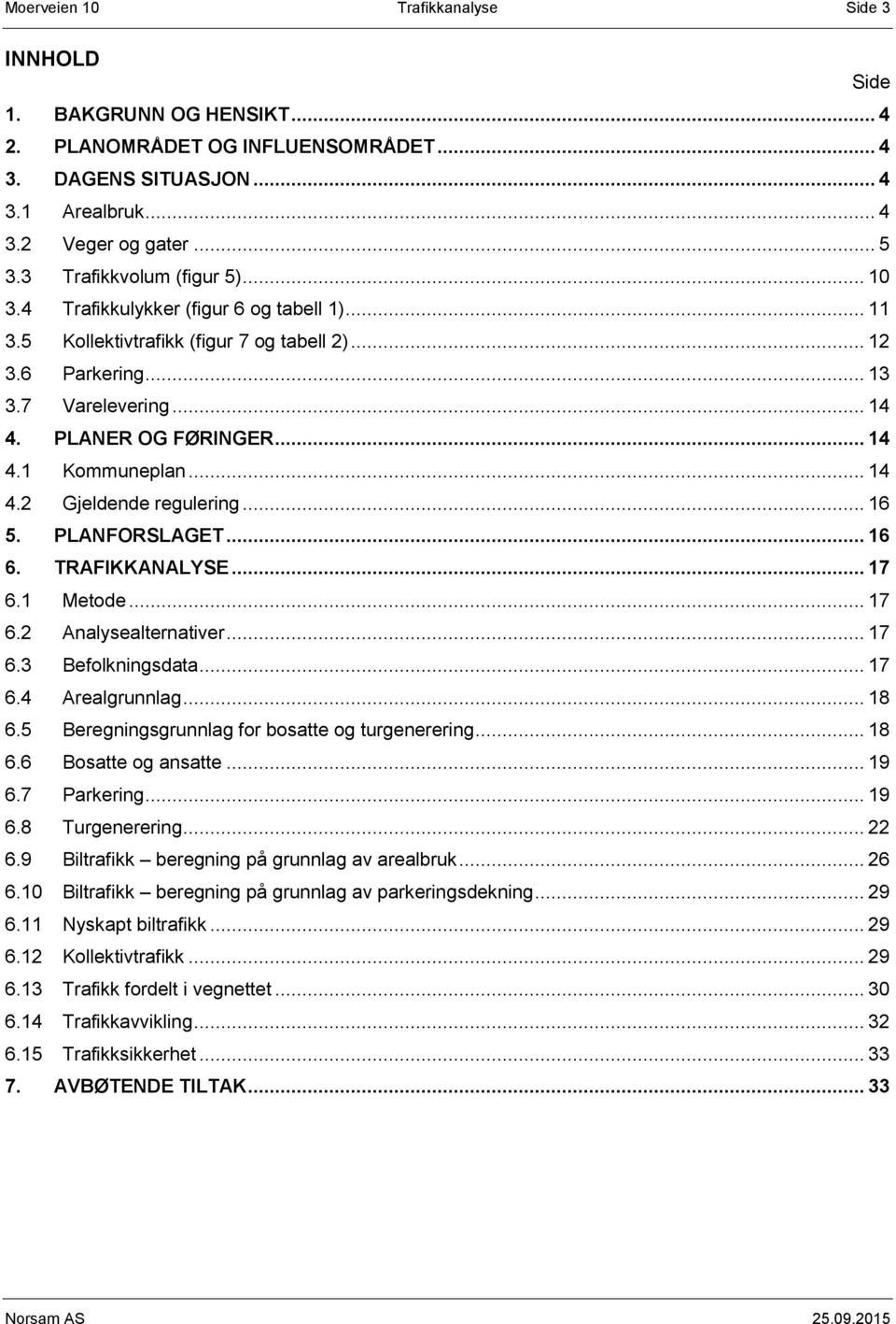 .. 14 4.2 Gjeldende regulering... 16 5. PLANFORSLAGET... 16 6. TRAFIKKANALYSE... 17 6.1 Metode... 17 6.2 Analysealternativer... 17 6.3 Befolkningsdata... 17 6.4 Arealgrunnlag... 18 6.