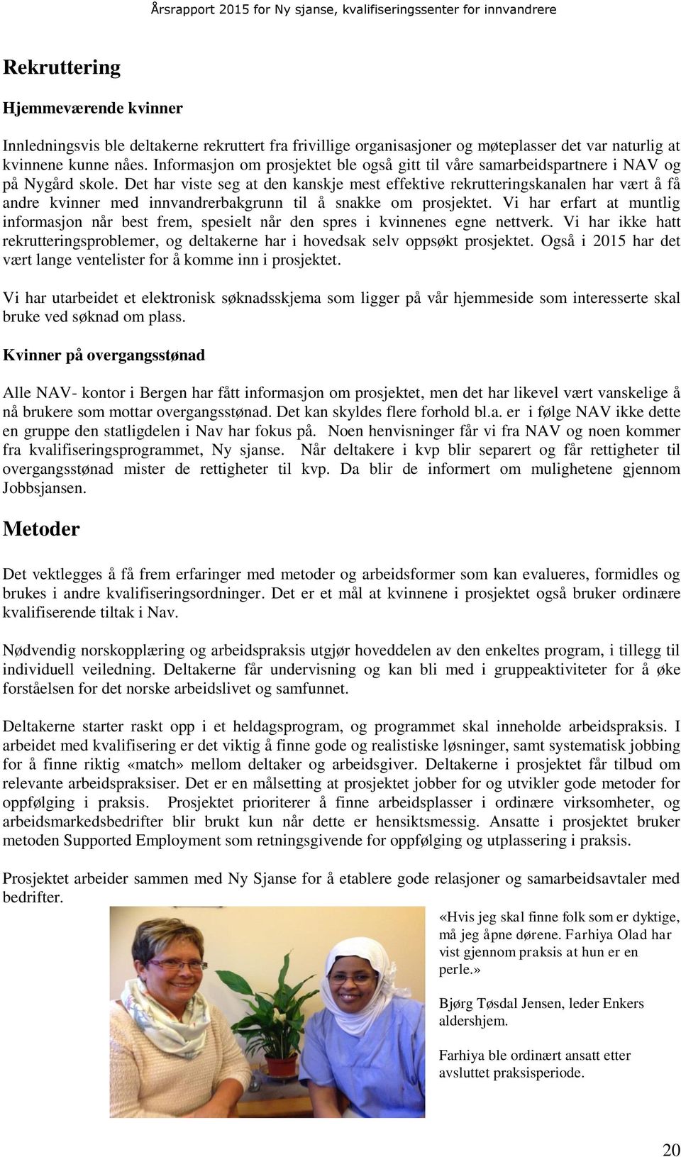 Det har viste seg at den kanskje mest effektive rekrutteringskanalen har vært å få andre kvinner med innvandrerbakgrunn til å snakke om prosjektet.