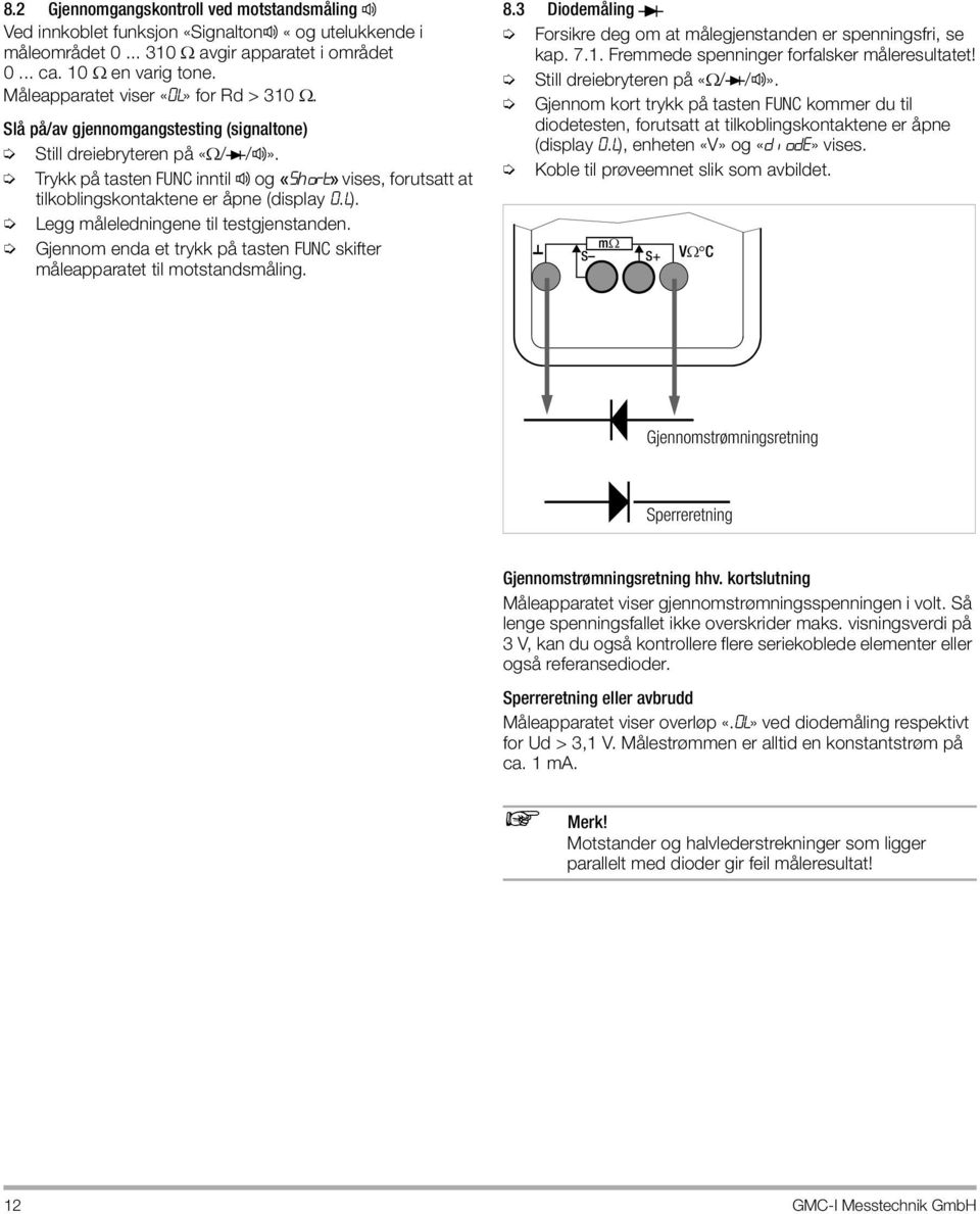 Trykk på tasten FUNC inntil og «short» vises, forutsatt at tilkoblingskontaktene er åpne (display 0.L). Legg måleledningene til testgjenstanden.