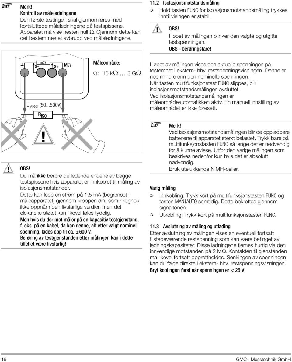 I løpet av målingen blinker den valgte og utgitte testspenningen. OBS - berøringsfare! m S S+ M U MESS (50.