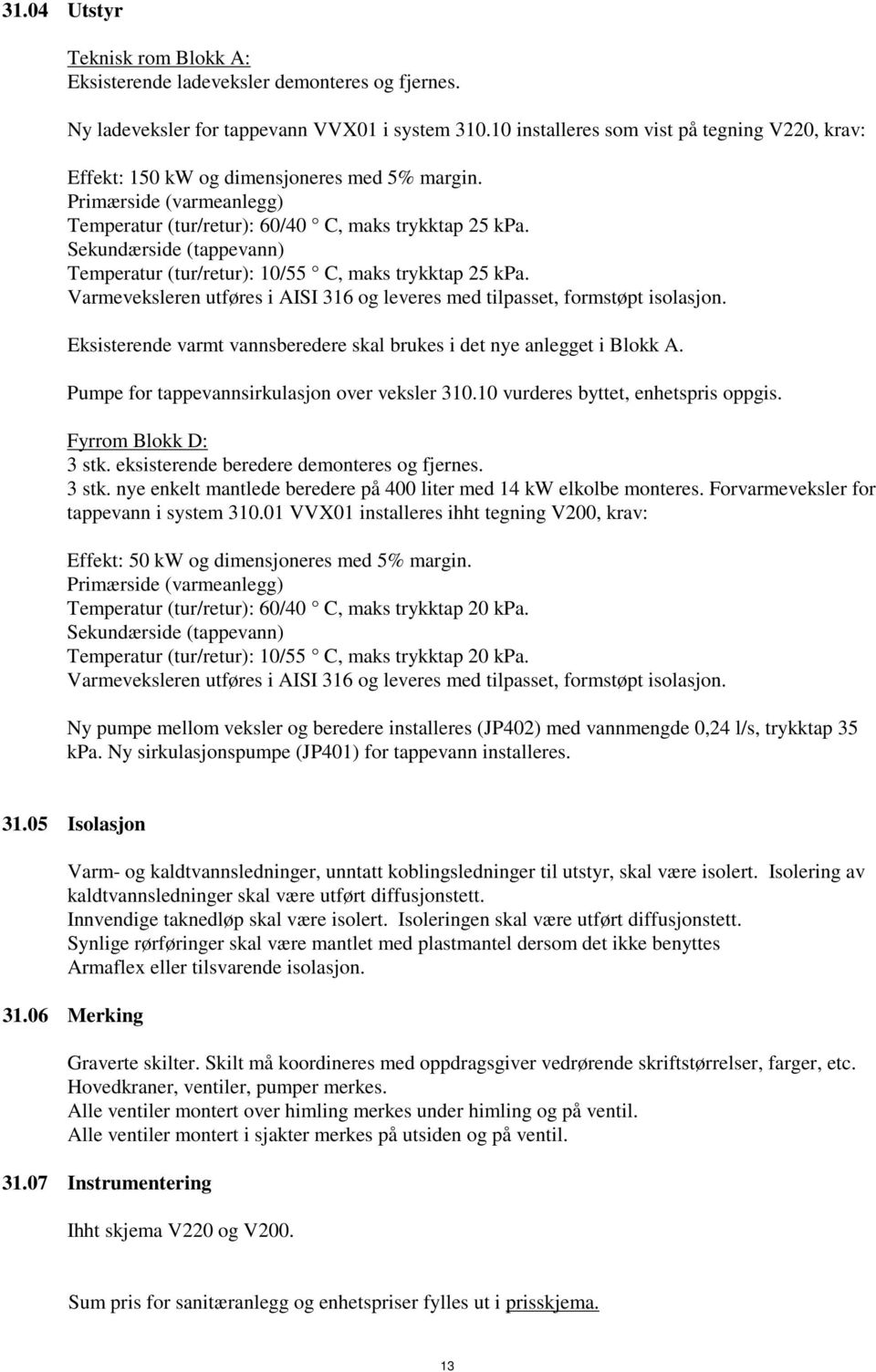 Sekundærside (tappevann) Temperatur (tur/retur): 10/55 C, maks trykktap 25 kpa. Varmeveksleren utføres i AISI 316 og leveres med tilpasset, formstøpt isolasjon.