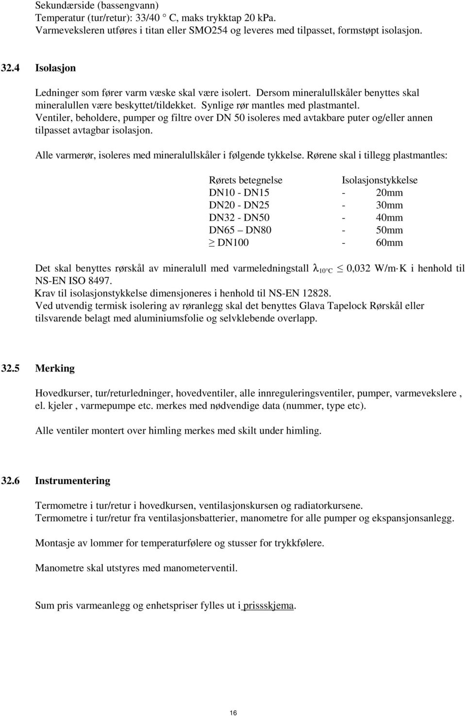 Ventiler, beholdere, pumper og filtre over DN 50 isoleres med avtakbare puter og/eller annen tilpasset avtagbar isolasjon. Alle varmerør, isoleres med mineralullskåler i følgende tykkelse.