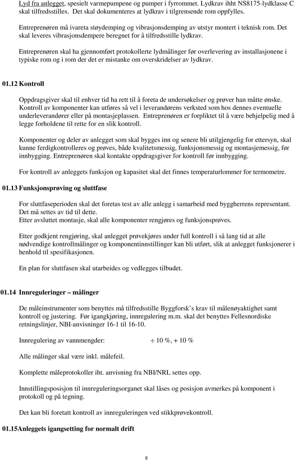 Entreprenøren skal ha gjennomført protokollerte lydmålinger før overlevering av installasjonene i typiske rom og i rom der det er mistanke om overskridelser av lydkrav. 01.