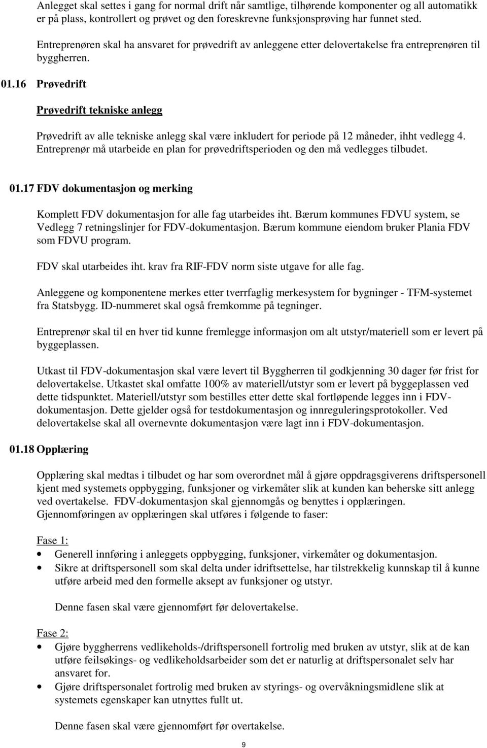16 Prøvedrift Prøvedrift tekniske anlegg Prøvedrift av alle tekniske anlegg skal være inkludert for periode på 12 måneder, ihht vedlegg 4.