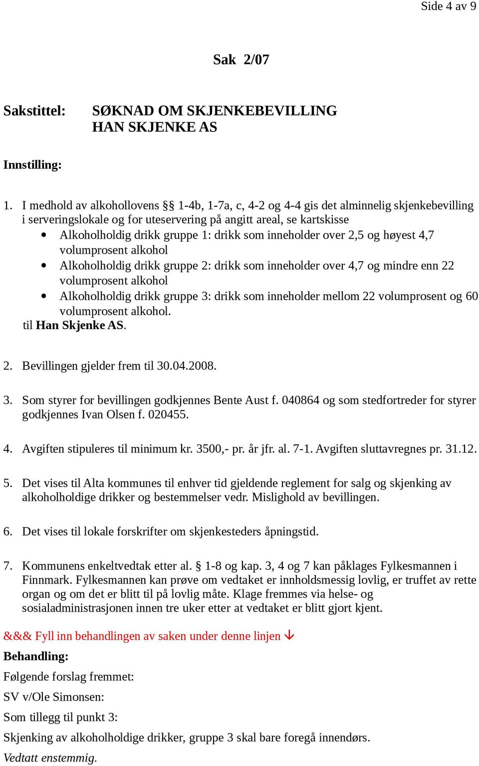 inneholder over 2,5 og høyest 4,7 volumprosent alkohol Alkoholholdig drikk gruppe 2: drikk som inneholder over 4,7 og mindre enn 22 volumprosent alkohol Alkoholholdig drikk gruppe 3: drikk som