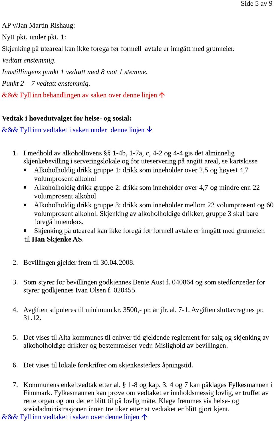 I medhold av alkohollovens 1-4b, 1-7a, c, 4-2 og 4-4 gis det alminnelig skjenkebevilling i serveringslokale og for uteservering på angitt areal, se kartskisse Alkoholholdig drikk gruppe 1: drikk som