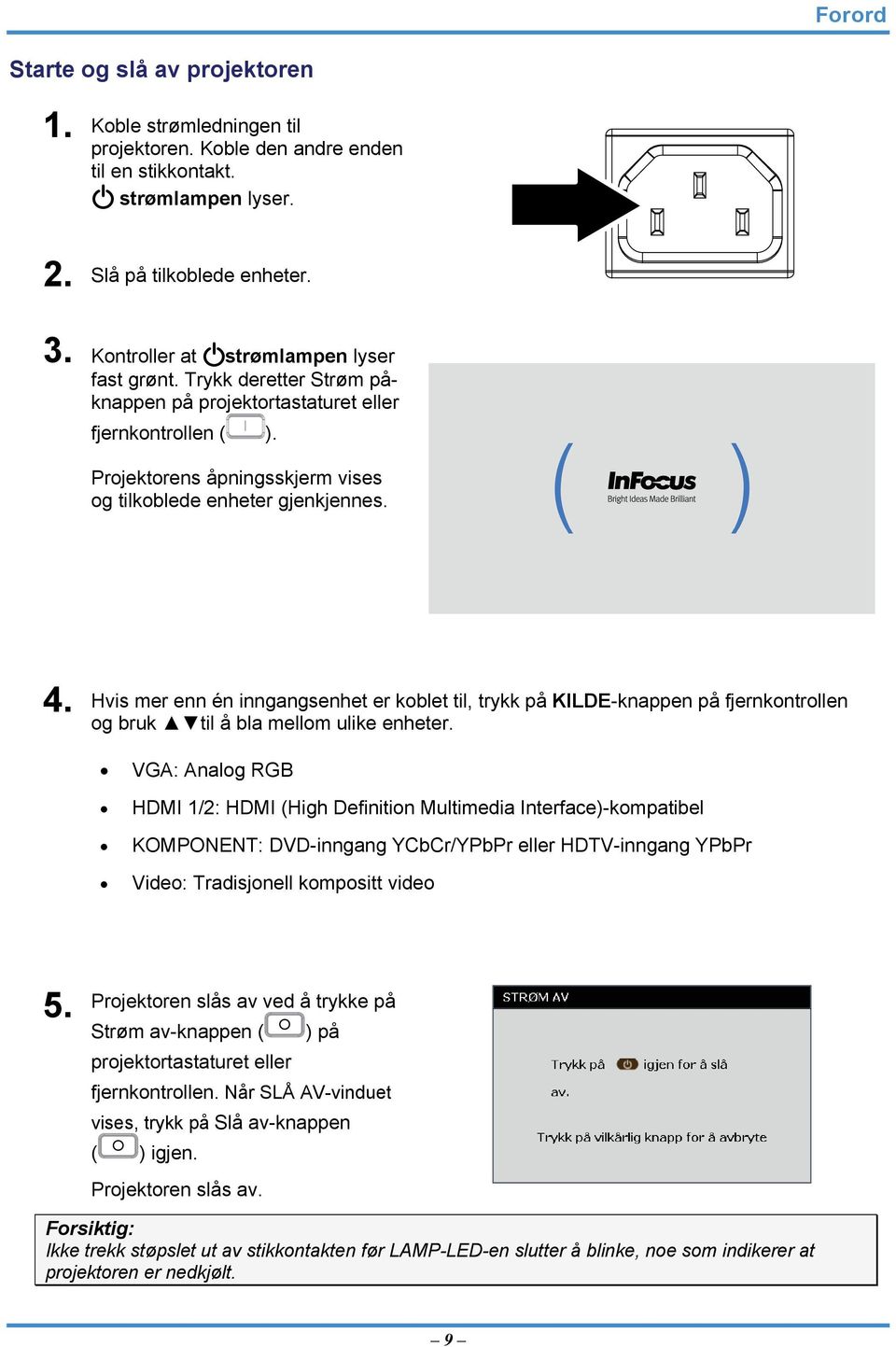 Hvis mer enn én inngangsenhet er koblet til, trykk på KILDE-knappen på fjernkontrollen og bruk til å bla mellom ulike enheter.