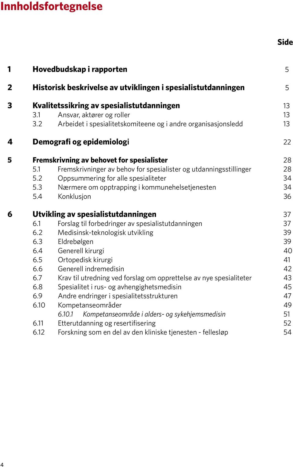 1 Fremskrivninger av behov for spesialister og utdanningsstillinger 28 5.2 Oppsummering for alle spesialiteter 34 5.3 Nærmere om opptrapping i kommunehelsetjenesten 34 5.