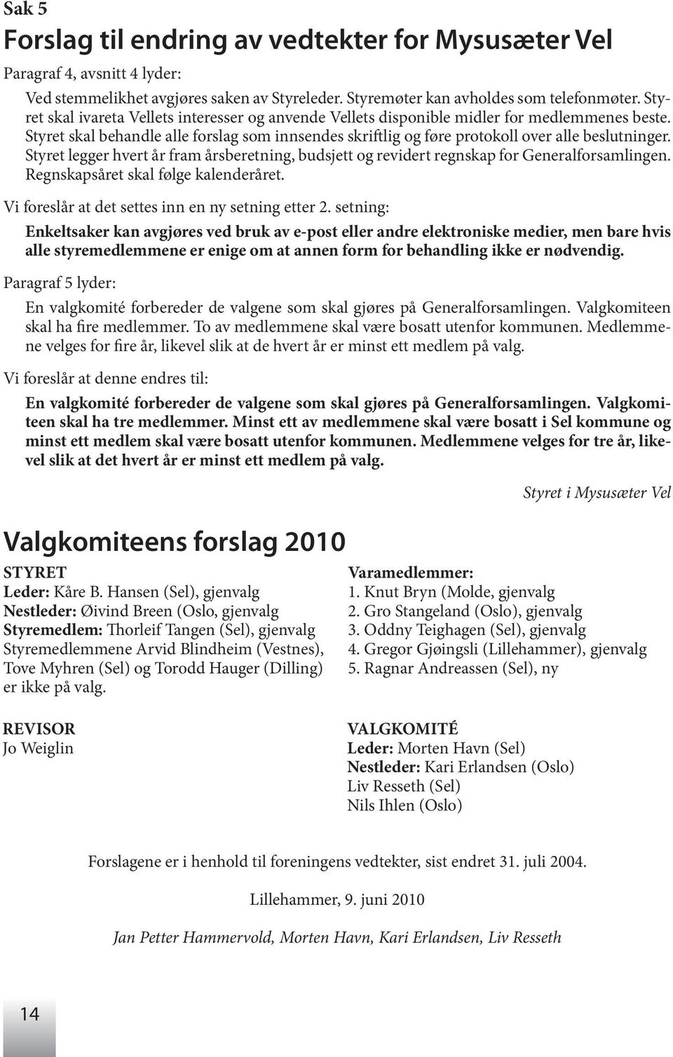 Styret legger hvert år fram årsberetning, budsjett og revidert regnskap for Generalforsamlingen. Regnskapsåret skal følge kalenderåret. Vi foreslår at det settes inn en ny setning etter 2.