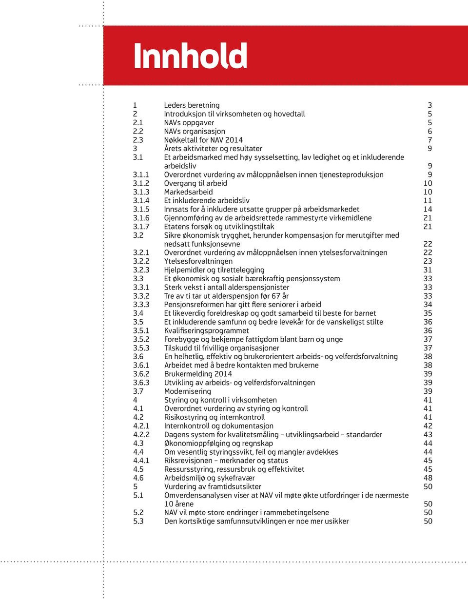 1.4 Et inkluderende arbeidsliv 11 3.1.5 Innsats for å inkludere utsatte grupper på arbeidsmarkedet 14 3.1.6 Gjennomføring av de arbeidsrettede rammestyrte virkemidlene 21 3.1.7 Etatens forsøk og utviklingstiltak 21 3.