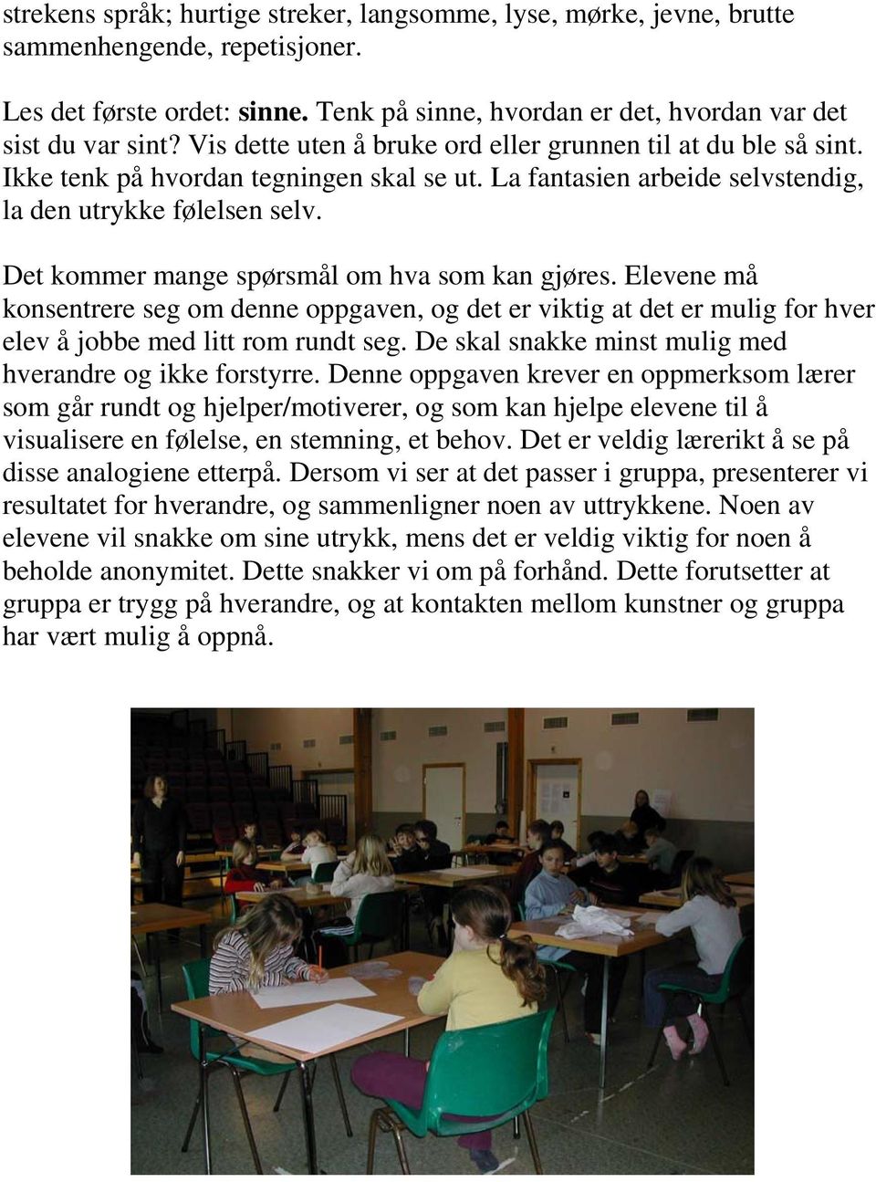 Det kommer mange spørsmål om hva som kan gjøres. Elevene må konsentrere seg om denne oppgaven, og det er viktig at det er mulig for hver elev å jobbe med litt rom rundt seg.